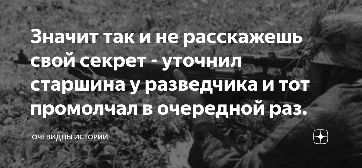 Значит так и не расскажешь свой секрет - уточнил старшина у разведчика ...