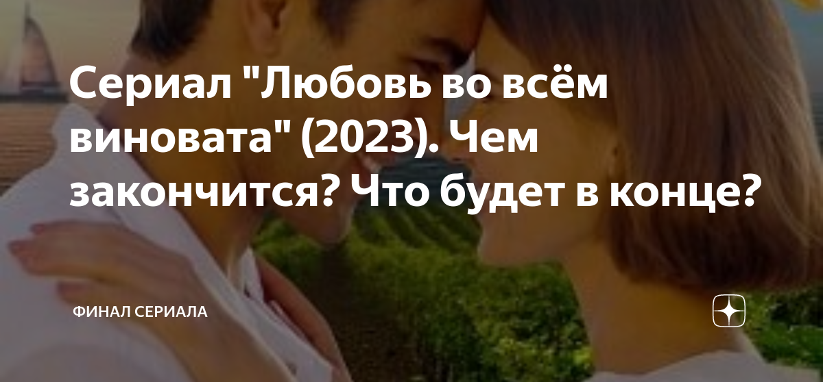 Сериал "Любовь во всём виновата" (2023). Чем закончится? Что будет в ...