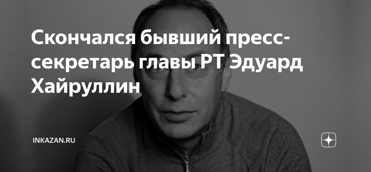 Скончался бывший пресс-секретарь главы РТ Эдуард Хайруллин | inkazan.ru ...