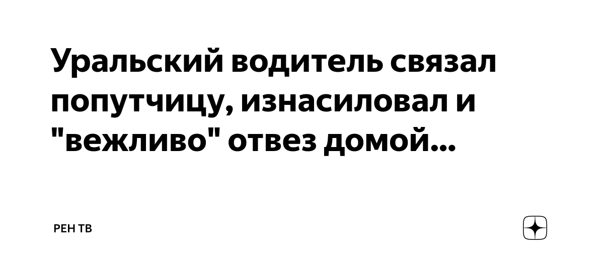 Уральский водитель связал попутчицу, изнасиловал и вежливо отвез