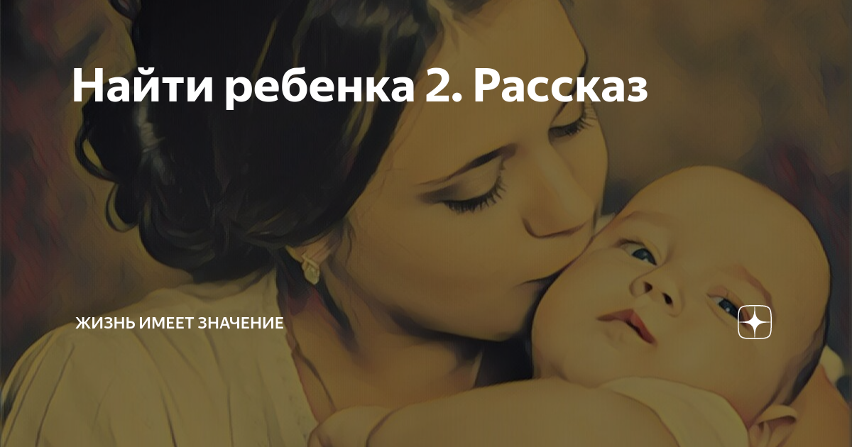 Найти ребенка 2. Рассказ | Жизнь имеет значение | Дзен