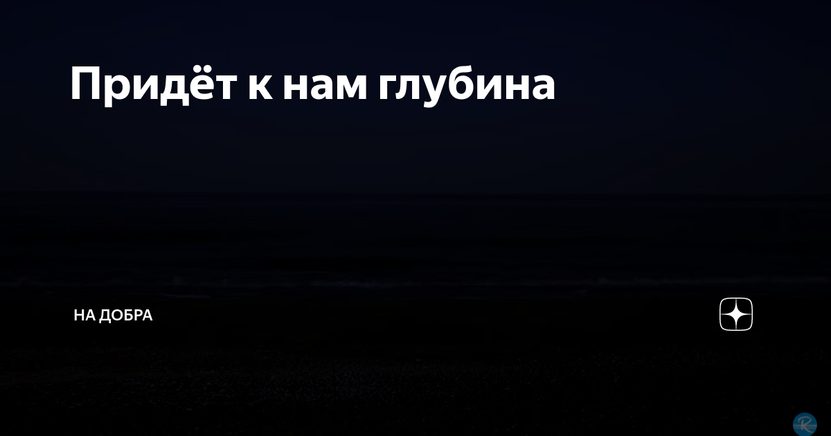 Придёт к нам глубина | НА добра | Дзен