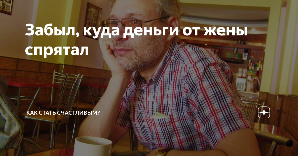 Забыл, куда деньги от жены спрятал | Как стать счастливым? | Дзен