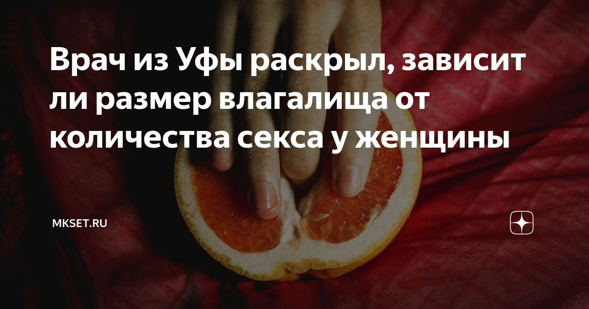 Врач из Уфы раскрыл, зависит ли размер влагалища от количества секса у ...