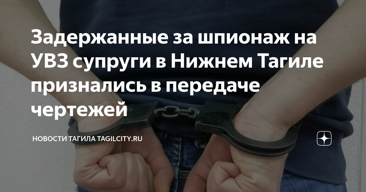 Задержанные за шпионаж на УВЗ супруги в Нижнем Тагиле признались в