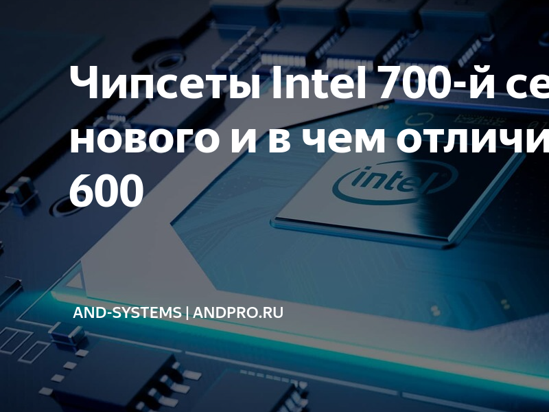 Чипсеты Intel 700-й серии: что нового и в чем отличие от Intel 600 ...