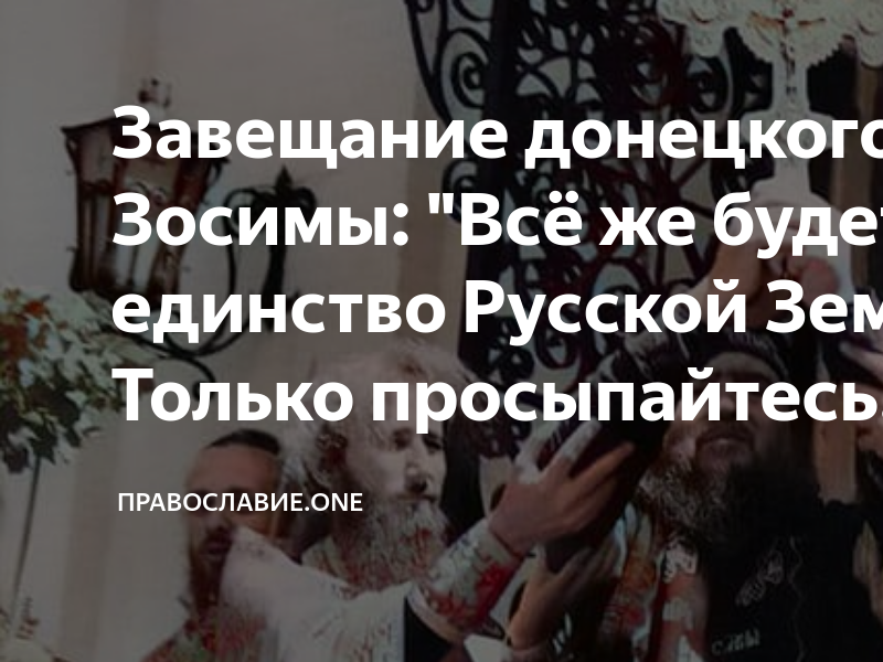 Завещание донецкого старца Зосимы: "Всё же будет единство Русской Земли ...