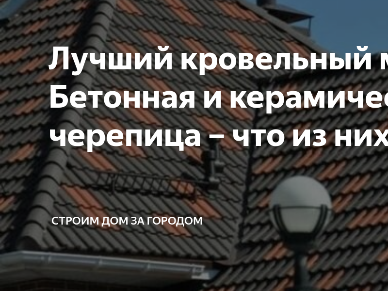Лучший кровельный материал. Бетонная и керамическая черепица – что из ...