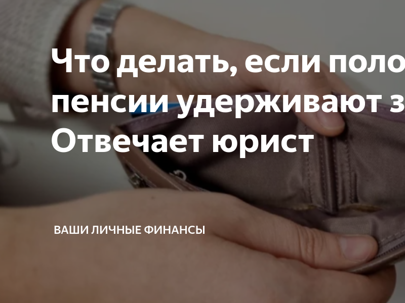 Что делать, если половину пенсии удерживают за долги? Отвечает юрист ...