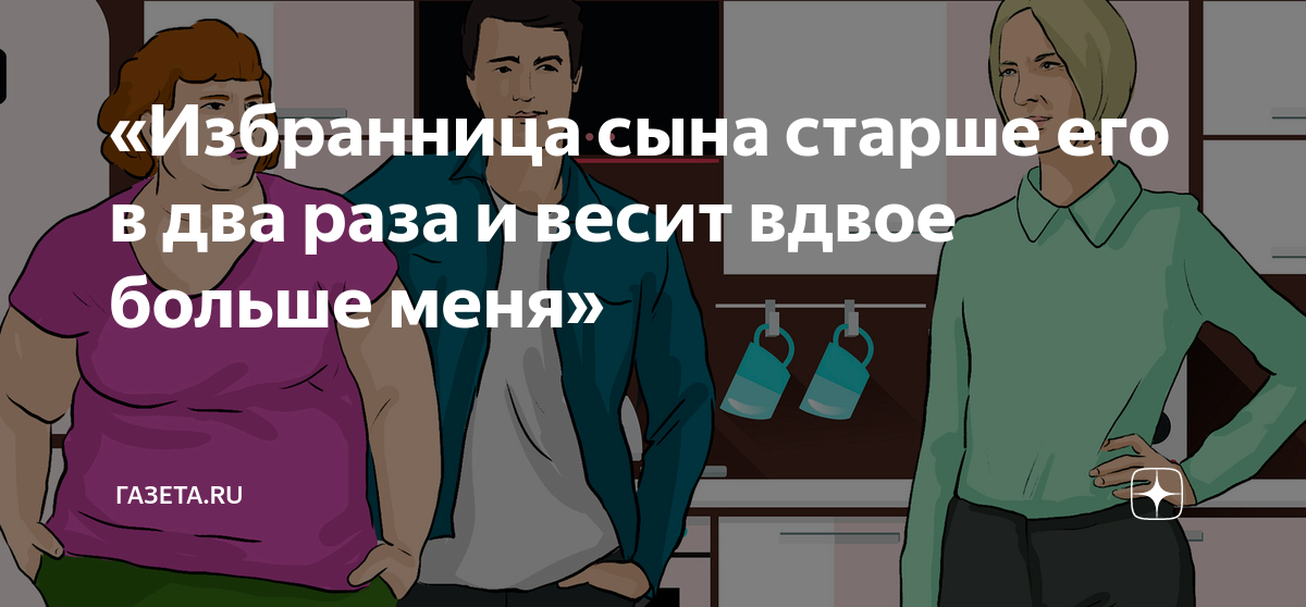 «Избранница сына старше его в два раза и весит вдвое больше меня ...