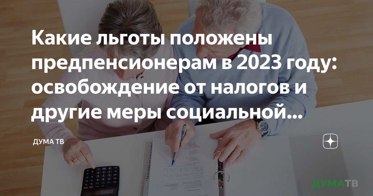 Какие льготы положены предпенсионерам в 2023 году: освобождение от налогов  и другие меры социальной поддержки | Дума ТВ | Дзен