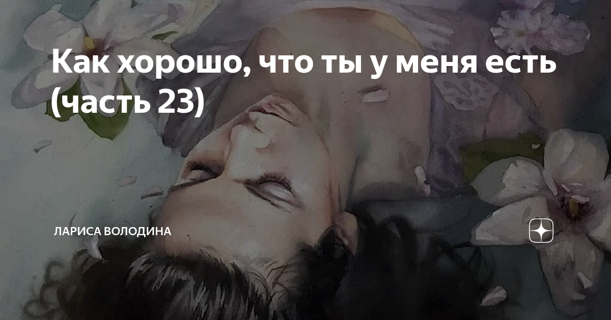 Как хорошо, что ты у меня есть (часть 23) | Лариса Володина | Дзен