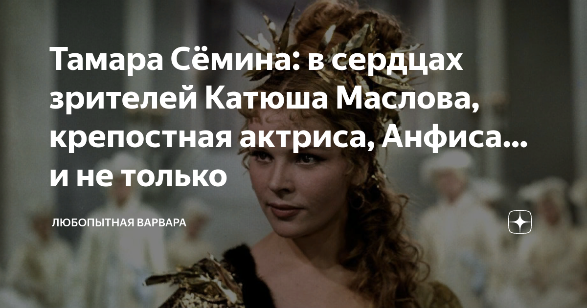 Тамара Сёмина: в сердцах зрителей Катюша Маслова, крепостная актриса ...