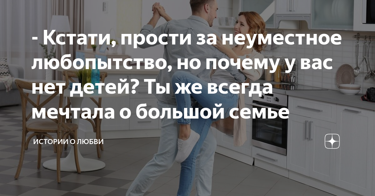 - Кстати, прости за неуместное любопытство, но почему у вас нет детей ...