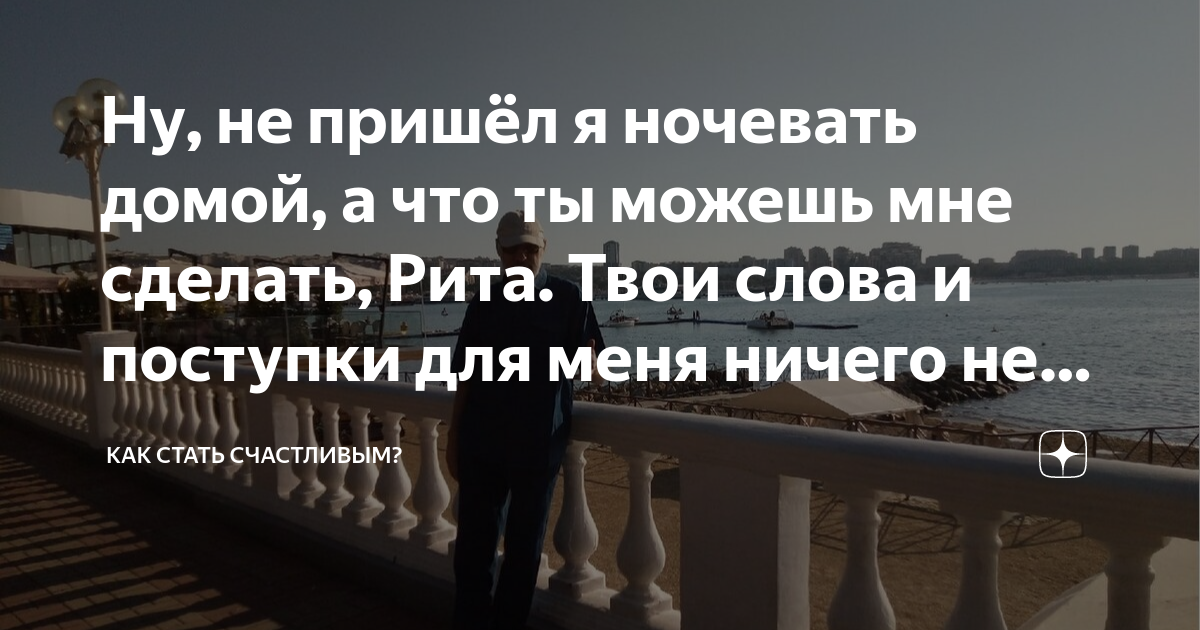 Ну, не пришёл я ночевать домой, а что ты можешь мне сделать, Рита. Твои ...