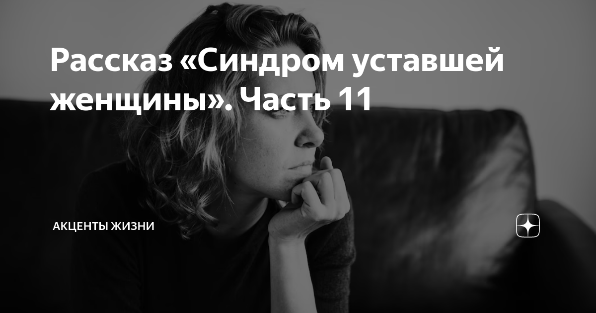 Рассказ «Синдром уставшей женщины» Часть 11 | АКЦЕНТЫ ЖИЗНИ |Дзен