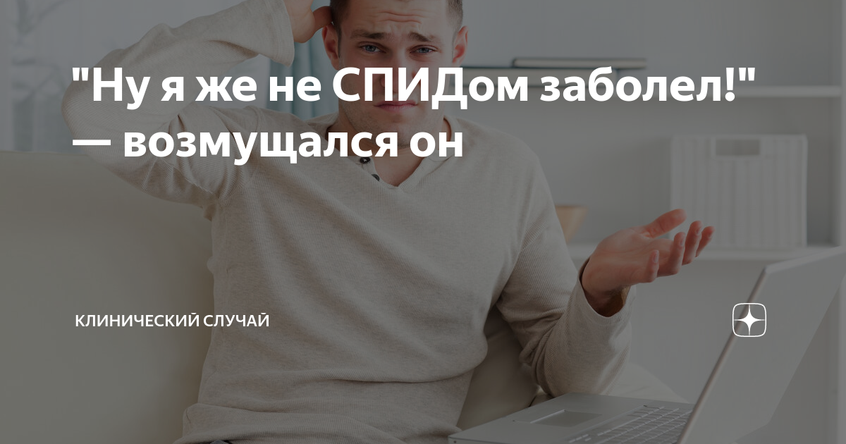 "Ну я же не СПИДом заболел!" — возмущался он | Клинический случай | Дзен