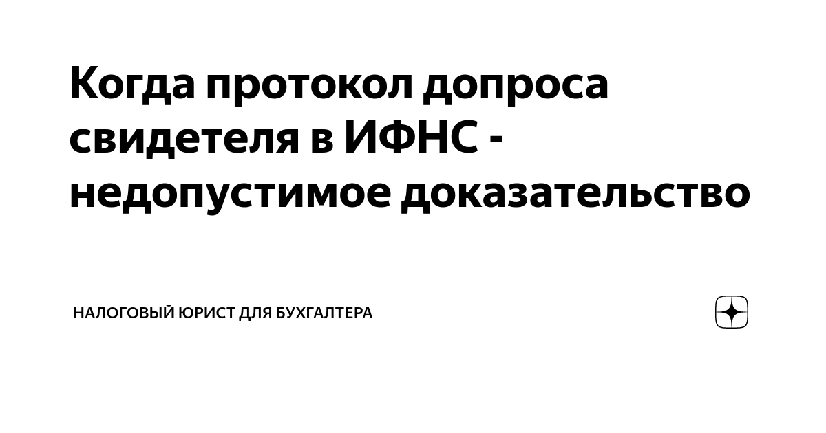 Когда протокол допроса свидетеля в ИФНС - недопустимое доказательство ...