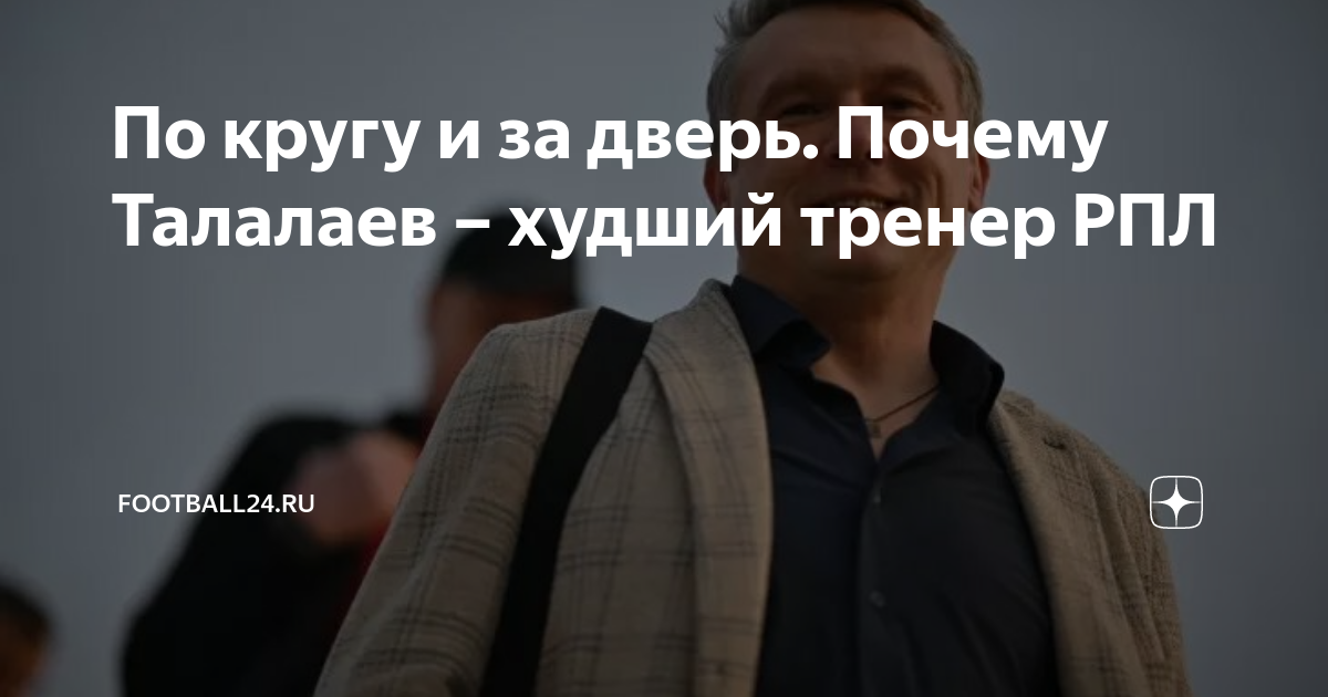 По кругу и за дверь. Почему Талалаев – худший тренер РПЛ | Football24 ...