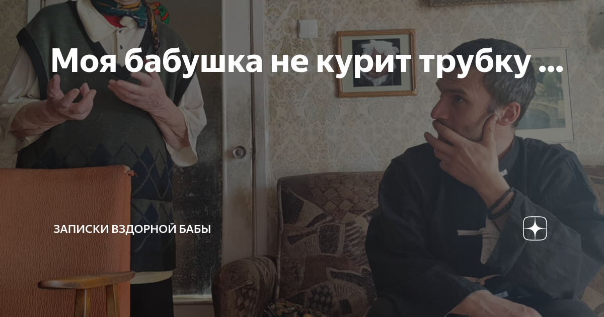 Моя бабушка не курит трубку ... | Записки вздорной бабы | Дзен