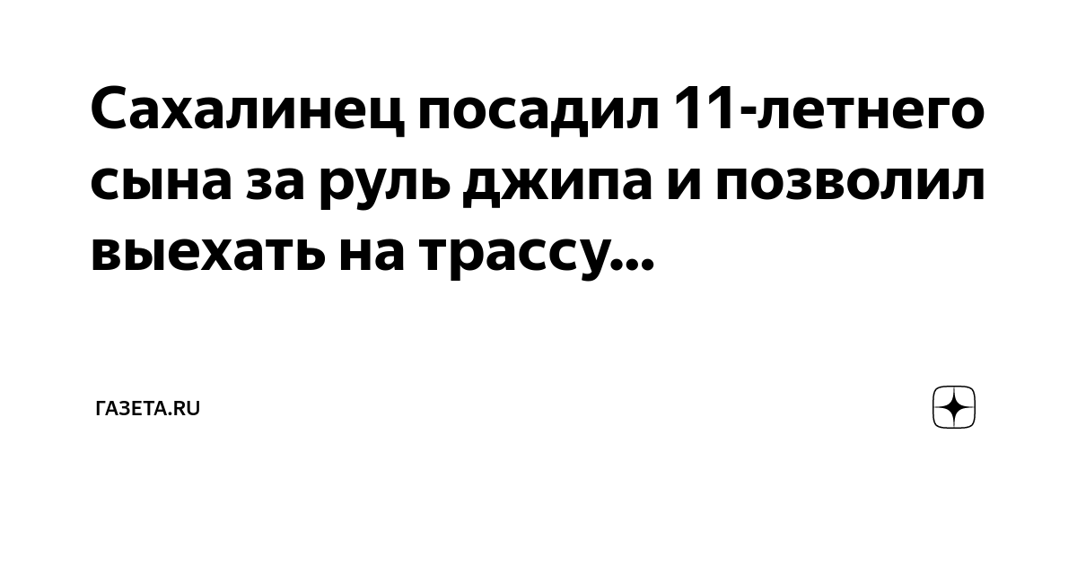 Сахалинец посадил 11-летнего сына за руль джипа и позволил выехать на ...
