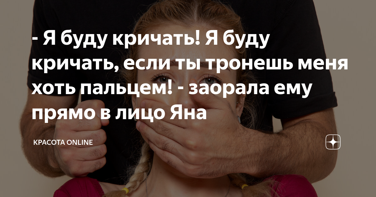 - Я буду кричать! Я буду кричать, если ты тронешь меня хоть пальцем ...