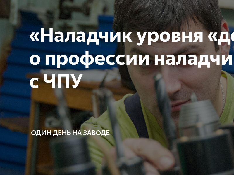 «Наладчик уровня «дефицит»: о профессии наладчик станков с ЧПУ | Один ...