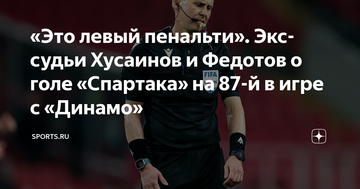 «Это левый пенальти». Экс-судьи Хусаинов и Федотов о голе «Спартака» на ...