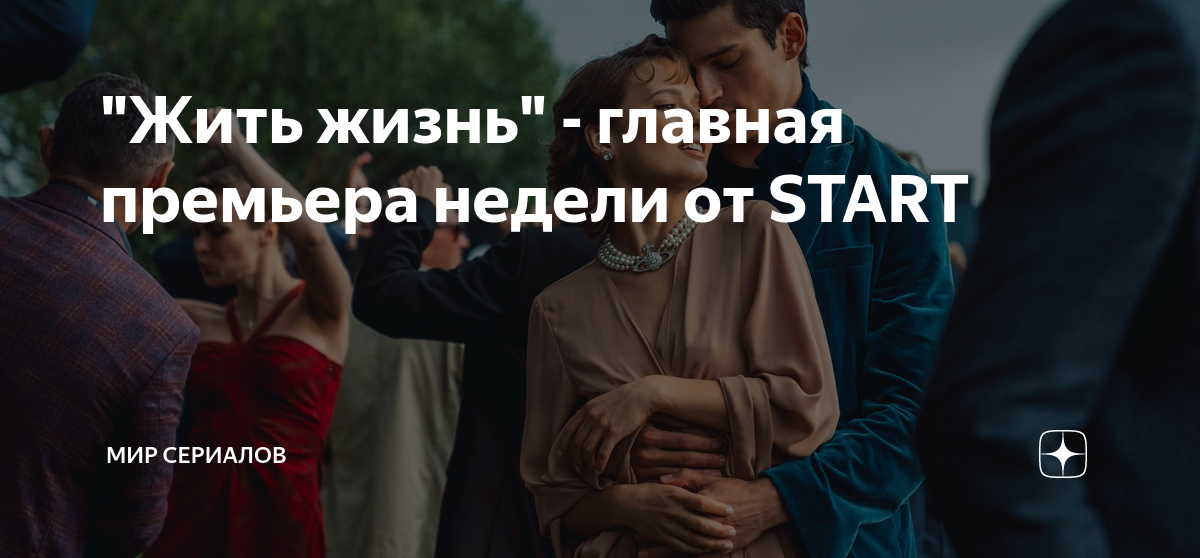 "Жить жизнь" - главная премьера недели от START | Мир сериалов | Дзен