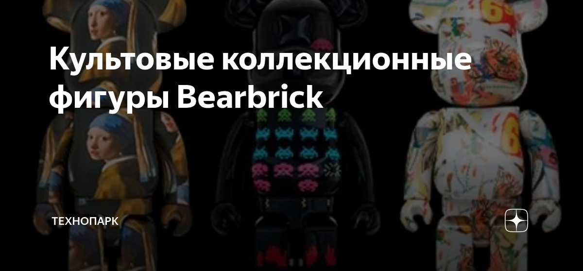 Культовые коллекционные фигуры Bearbrick | Технопарк | Дзен