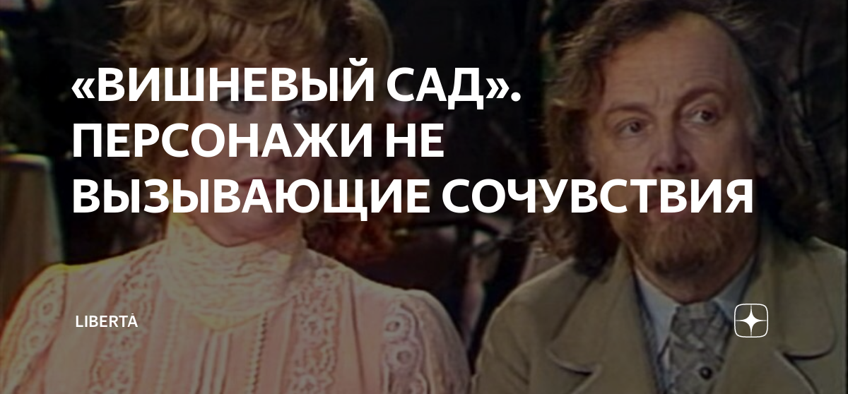 «ВИШНЕВЫЙ САД». ПЕРСОНАЖИ НЕ ВЫЗЫВАЮЩИЕ СОЧУВСТВИЯ | Libertà | Дзен