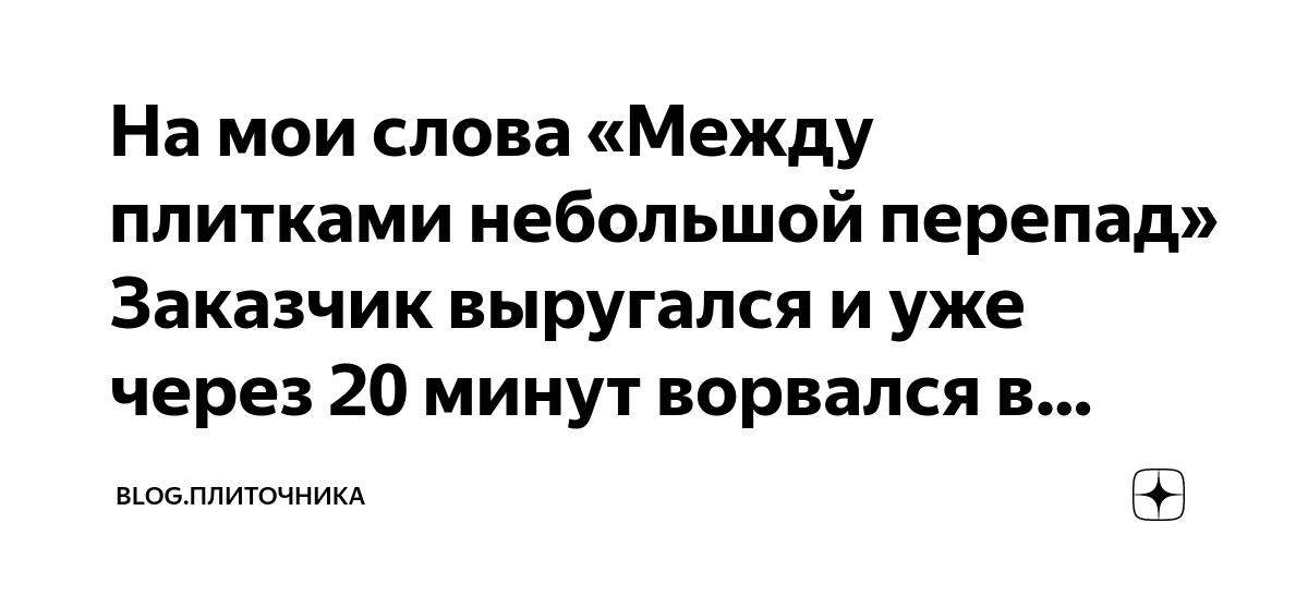 На мои слова «Между плитками небольшой перепад» Заказчик выругался и ...