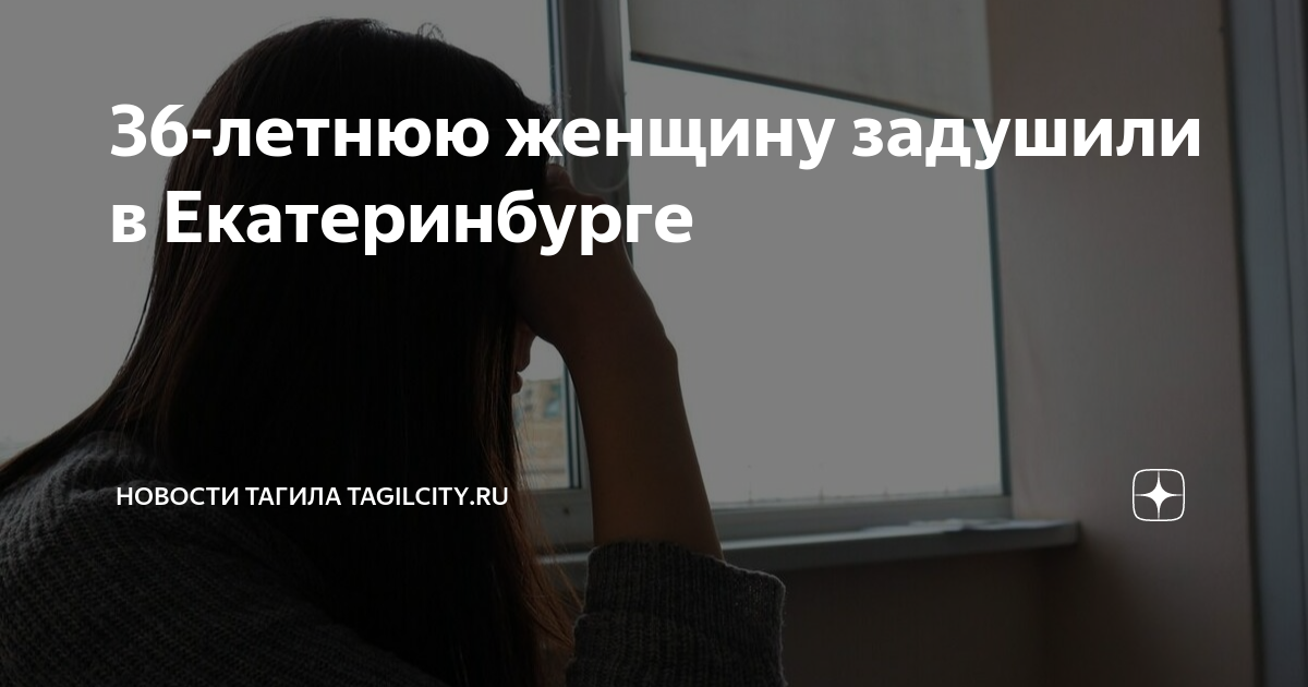 36-летнюю женщину задушили в Екатеринбурге | Новости Тагила TagilCity