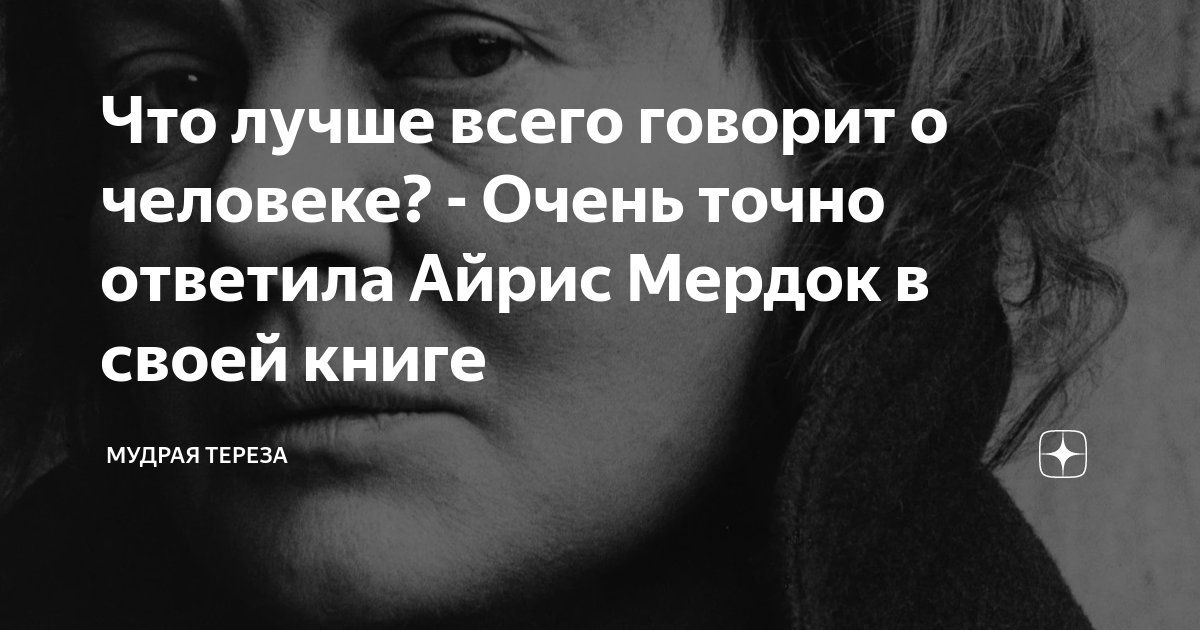 Что лучше всего говорит о человеке? - Очень точно ответила Айрис Мердок ...