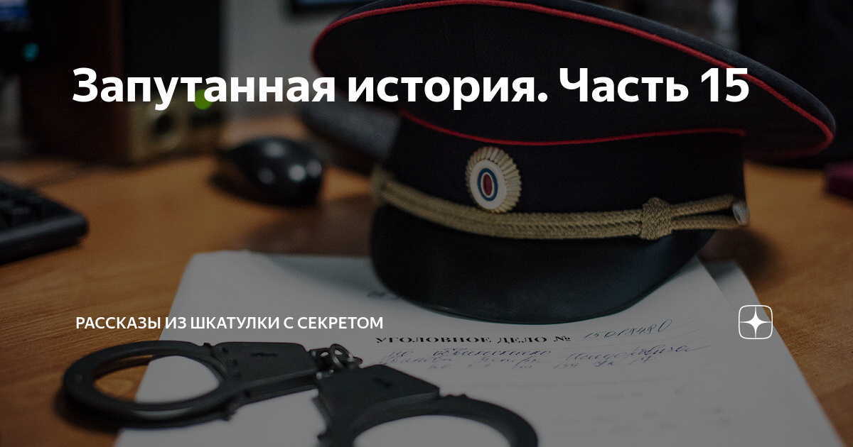 Запутанная история. Часть 15 | Рассказы из шкатулки с секретом | Дзен