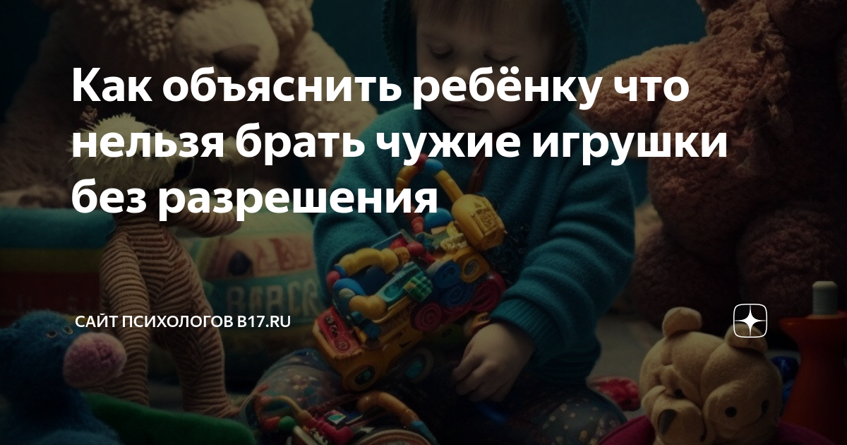 Не чужая игрушка. Как объяснить ребенку что нельзя брать чужие вещи. Ребенок берет чужие игрушки. Ребенок не берет чужие игрушки которые ему предлагают