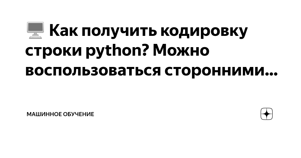 🖥 Как получить кодировку строки python? Можно воспользоваться сторонними…  | Машинное обучение | Дзен