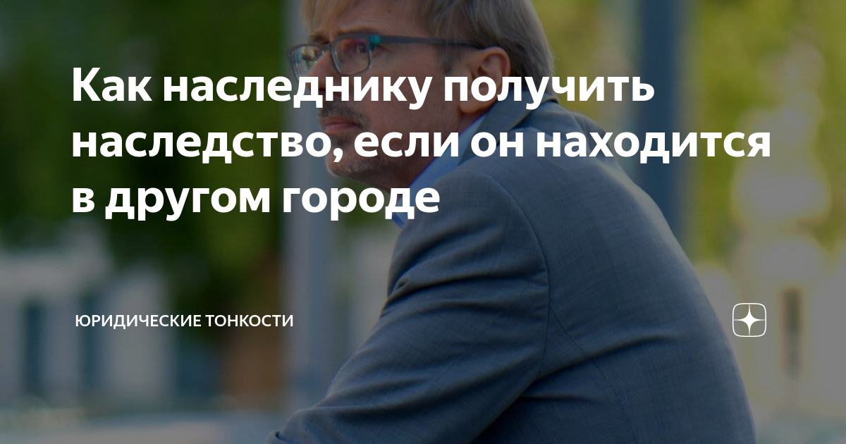 Как наследнику получить наследство, если он находится в другом городе ...