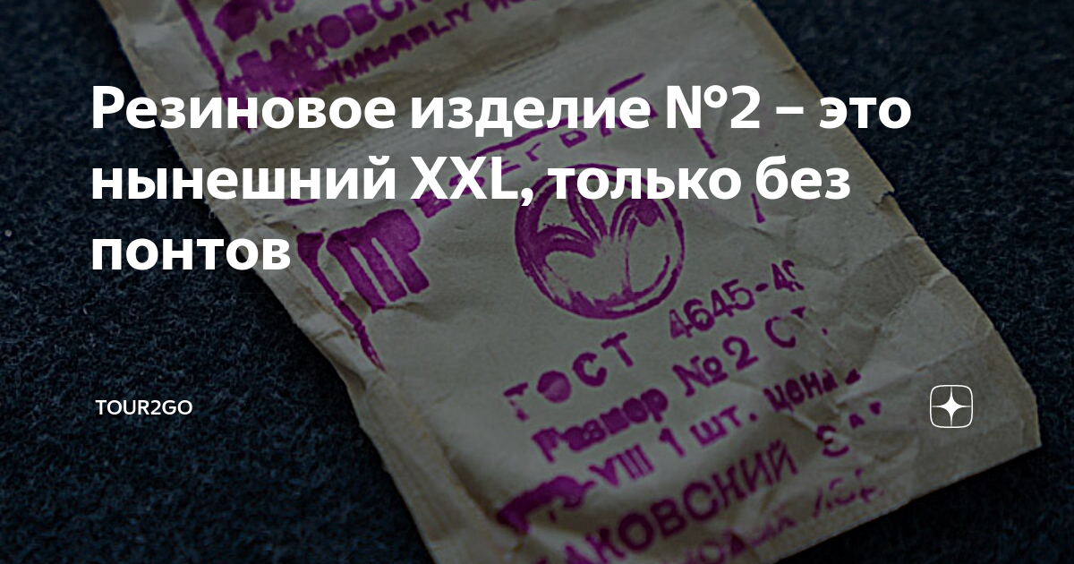 Резиновое изделие №2 – это нынешний XXL, только без понтов | Tour2Go | Дзен