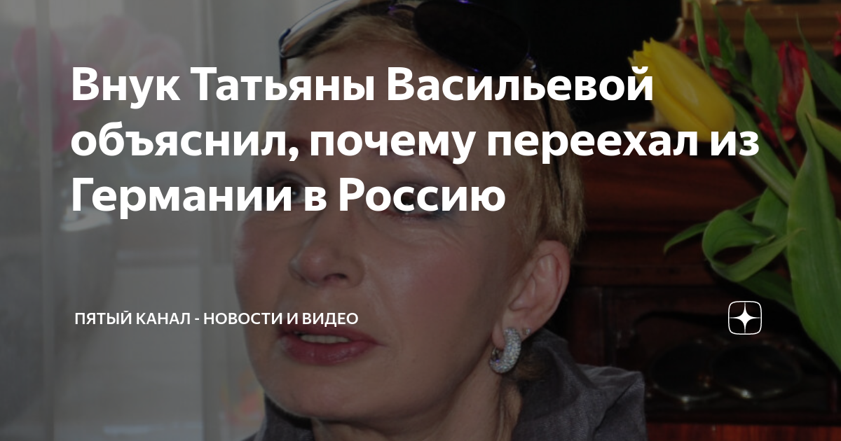 Внук Татьяны Васильевой объяснил, почему переехал из Германии в Россию ...