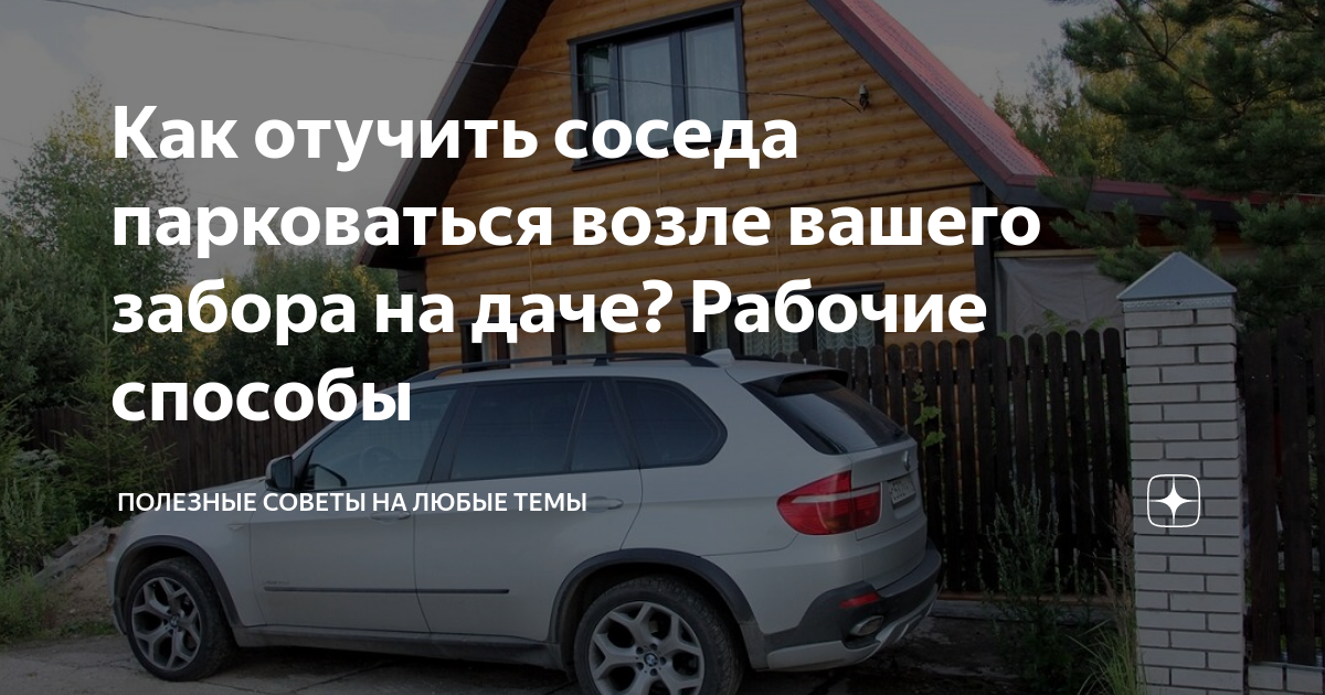 Как отучить соседа парковаться возле вашего забора на даче? Рабочие ...