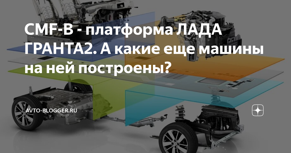 CMF-B - платформа ЛАДА ГРАНТА2. А какие еще машины на ней построены ...