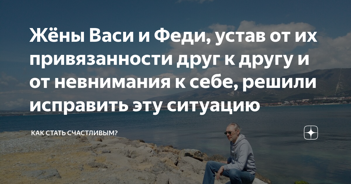 Жёны Васи и Феди, устав от их привязанности друг к другу и от ...