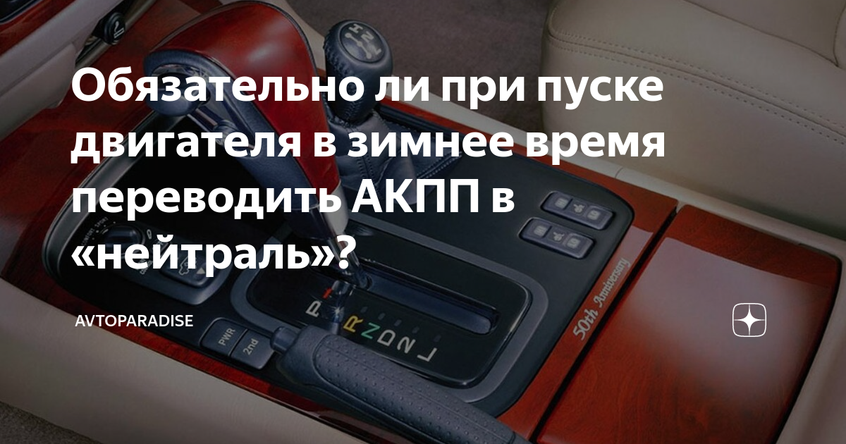 Обязательно ли при пуске двигателя в зимнее время переводить АКПП в ...