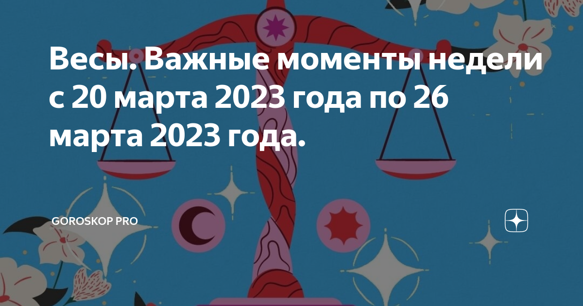 Весы. Важные моменты недели с 20 марта 2023 года по 26 марта 2023 года ...