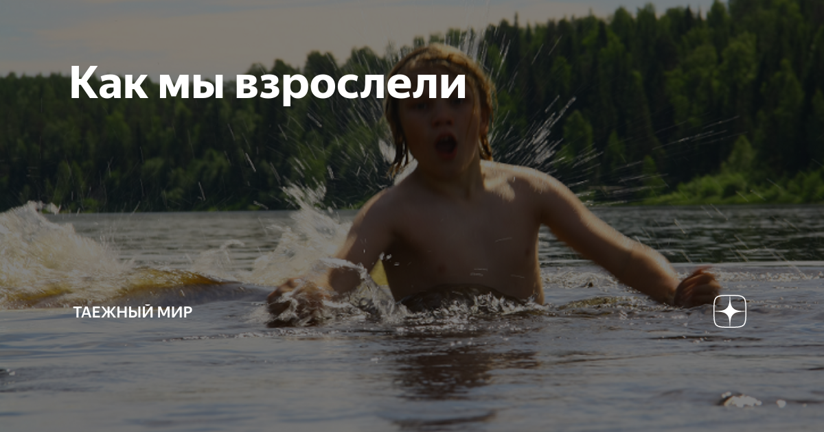 Как мы взрослели | Таежный мир | Дзен