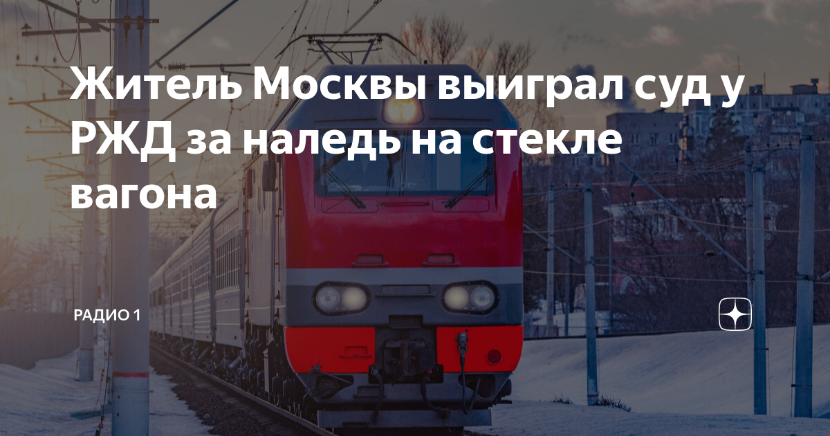 Житель Москвы выиграл суд у РЖД за наледь на стекле вагона | Радио 1 | Дзен