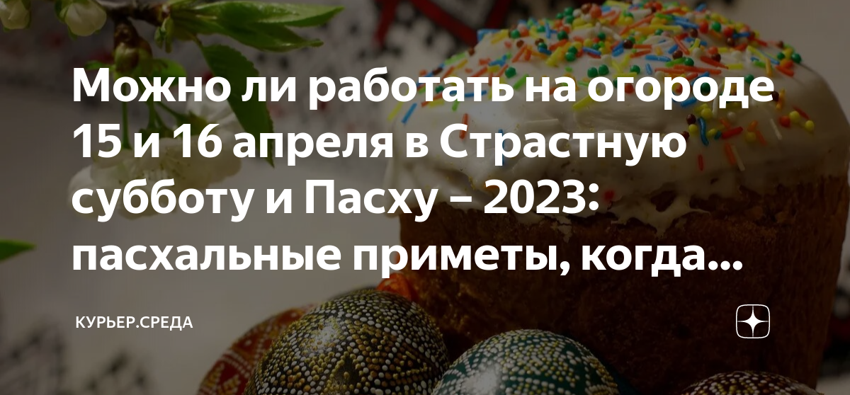 Можно ли работать на огороде 15 и 16 апреля в Страстную субботу и Пасху –  2023: пасхальные приметы, когда приносить куличи и яйца на могилы |  Курьер.Среда | Дзен