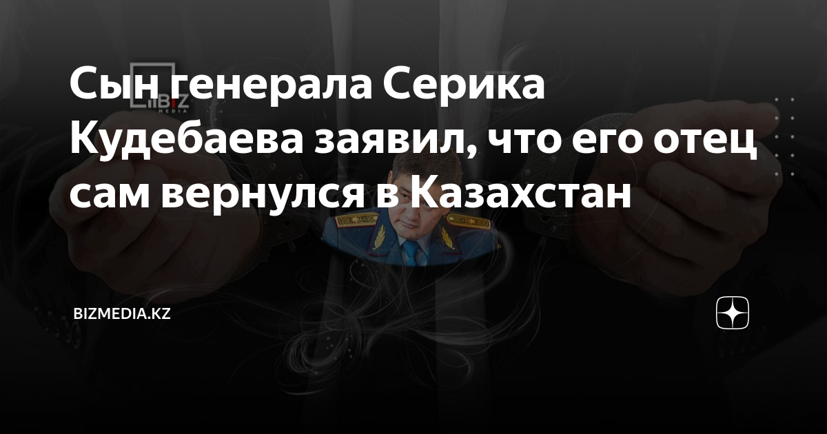Сын генерала Серика Кудебаева заявил, что его отец сам вернулся в ...