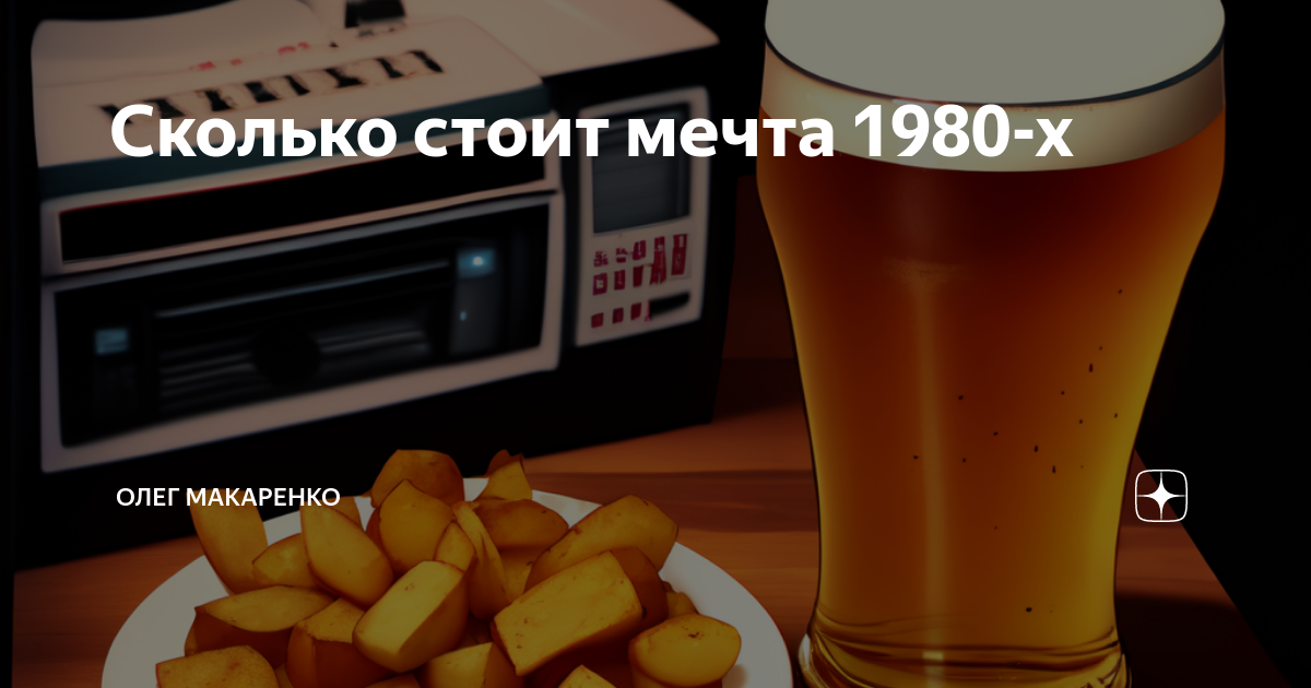 Сколько стоит мечта 1980-х | Олег Макаренко | Дзен
